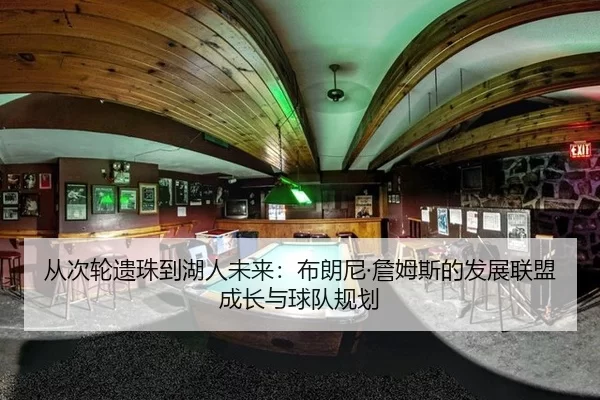 从次轮遗珠到湖人未来：布朗尼·詹姆斯的发展联盟成长与球队规划