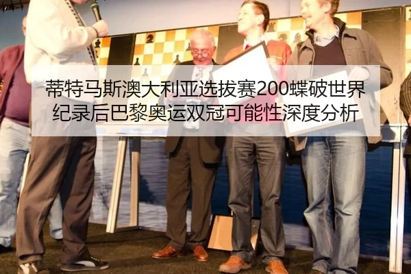 蒂特马斯澳大利亚选拔赛200蝶破世界纪录后巴黎奥运双冠可能性深度分析