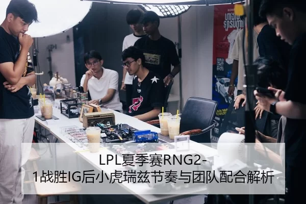 LPL夏季赛RNG2-1战胜IG后小虎瑞兹节奏与团队配合解析