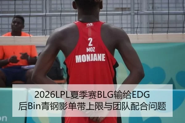 2026LPL夏季赛BLG输给EDG后Bin青钢影单带上限与团队配合问题